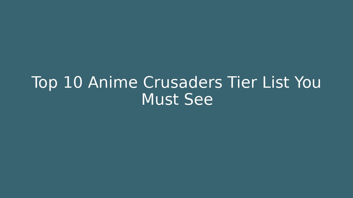 Top 10 Anime Crusaders Tier List You Must See