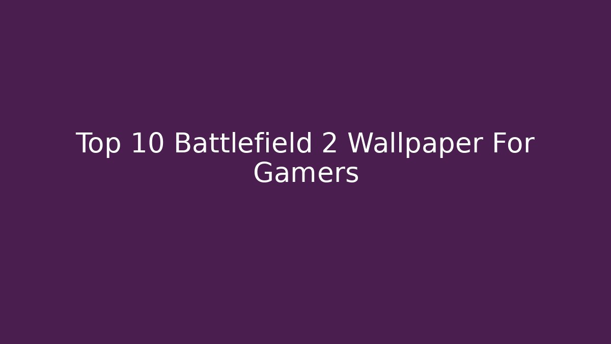 Top 10 Battlefield 2 Wallpaper For Gamers - Celivion