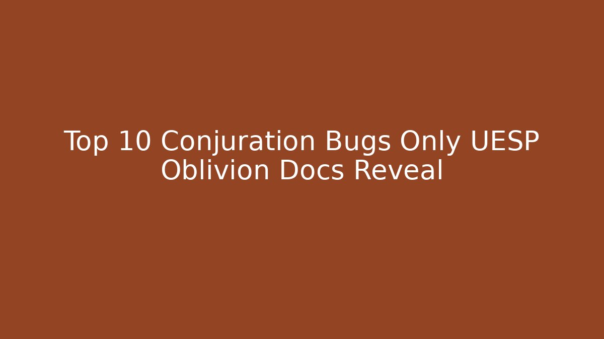 Top 10 Conjuration Bugs Only UESP Oblivion Docs Reveal