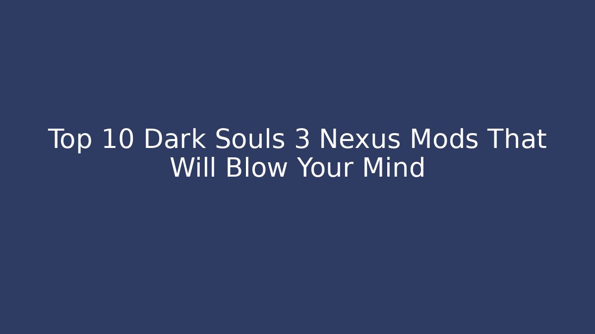 Top 10 Dark Souls 3 Nexus Mods That Will Blow Your Mind