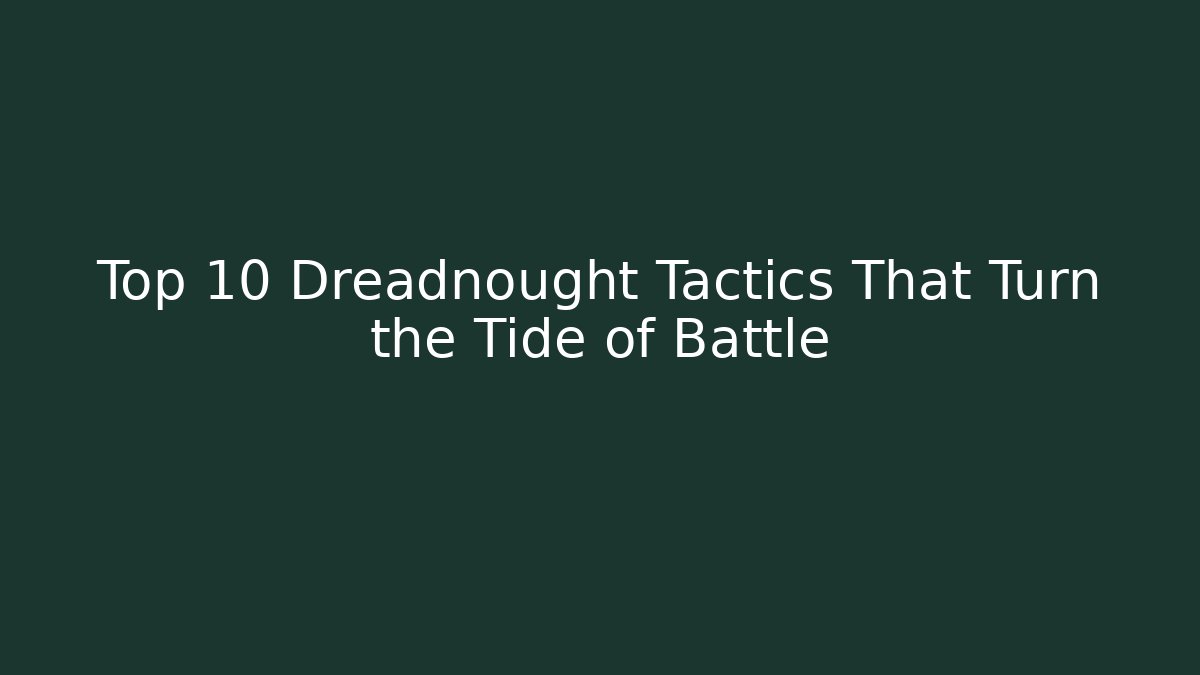 Top 10 Dreadnought Tactics That Turn the Tide of Battle