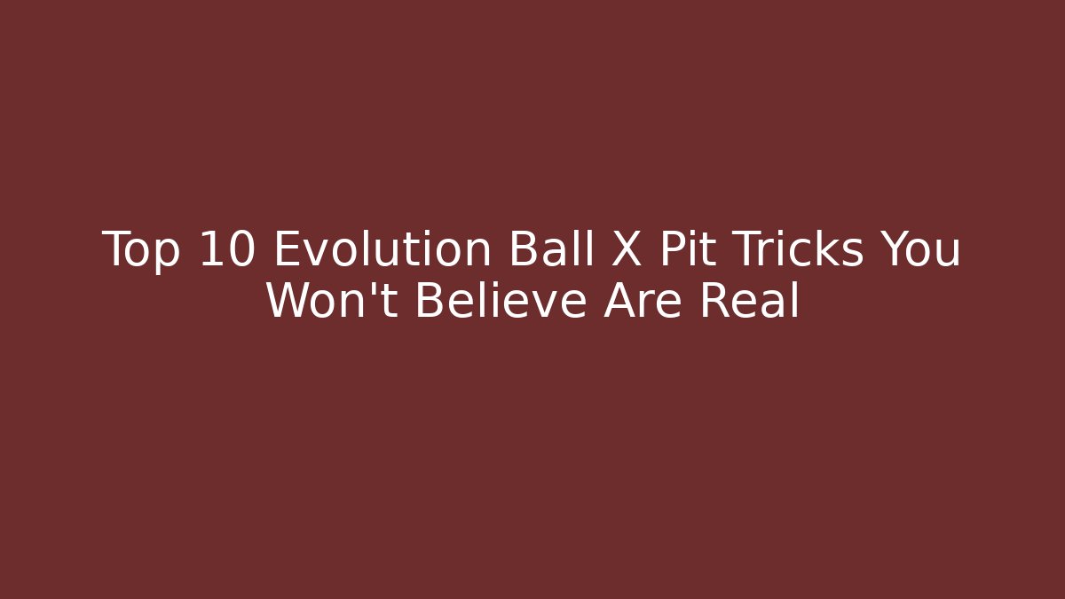 Top 10 Evolution Ball X Pit Tricks You Won’t Believe Are Real