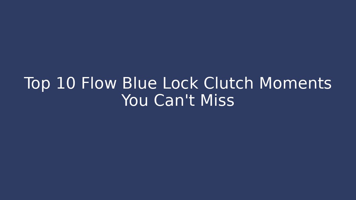 Top 10 Flow Blue Lock Clutch Moments You Can't Miss