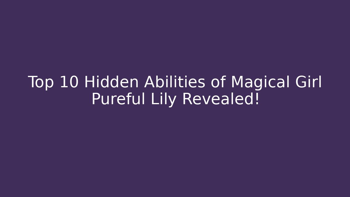 Top 10 Hidden Abilities of Magical Girl Pureful Lily Revealed!
