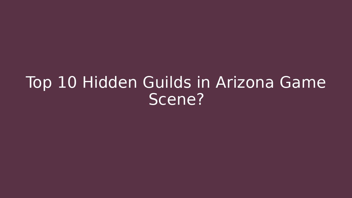 Top 10 Hidden Guilds in Arizona Game Scene?