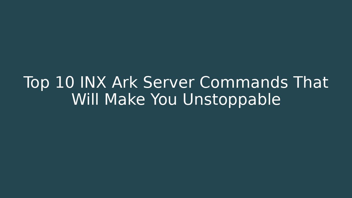 Top 10 INX Ark Server Commands That Will Make You Unstoppable