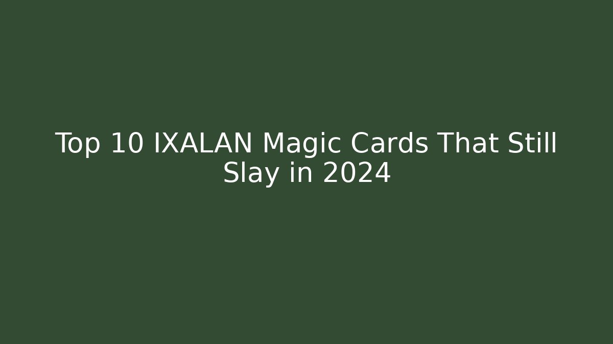 Top 10 IXALAN Magic Cards That Still Slay in 2024