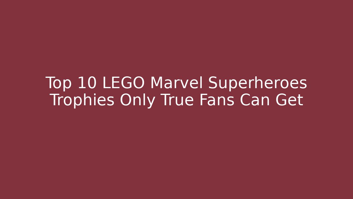 Top 10 LEGO Marvel Superheroes Trophies Only True Fans Can Get