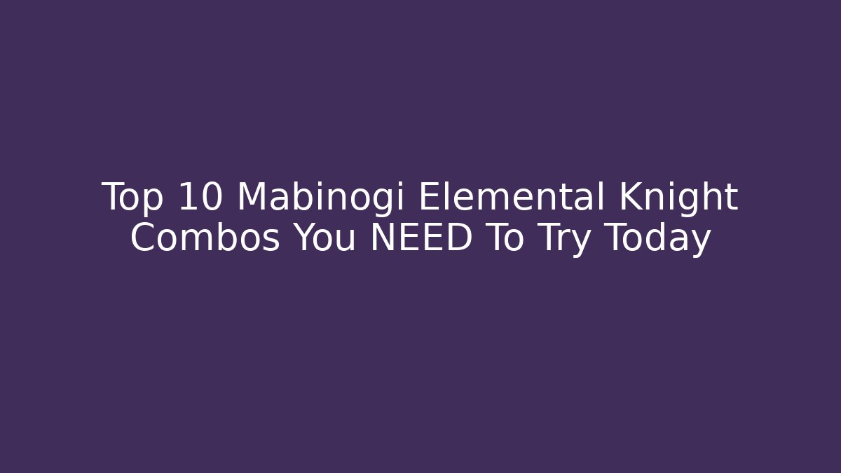 Top 10 Mabinogi Elemental Knight Combos You NEED To Try Today