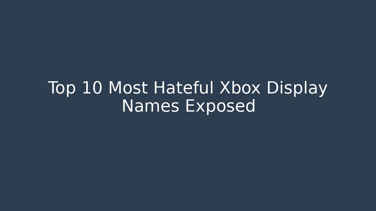 Top 10 Most Hateful Xbox Display Names Exposed - Celivion