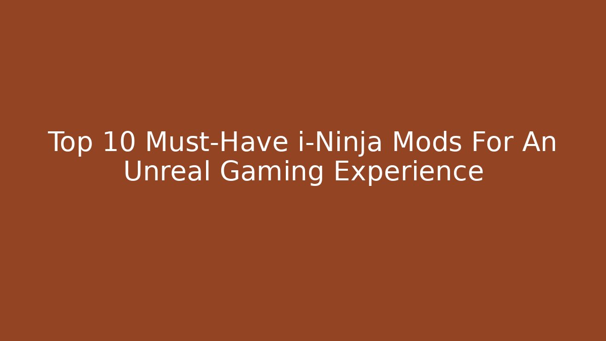 Top 10 Must-Have i-Ninja Mods For An Unreal Gaming Experience