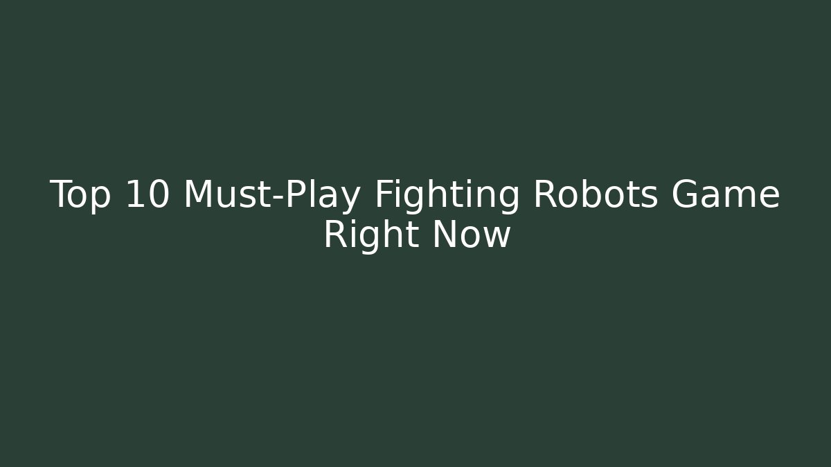Top 10 Must-Play Fighting Robots Game Right Now