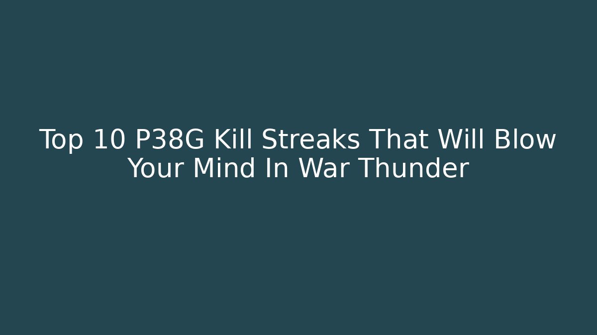 Top 10 P38G Kill Streaks That Will Blow Your Mind In War Thunder