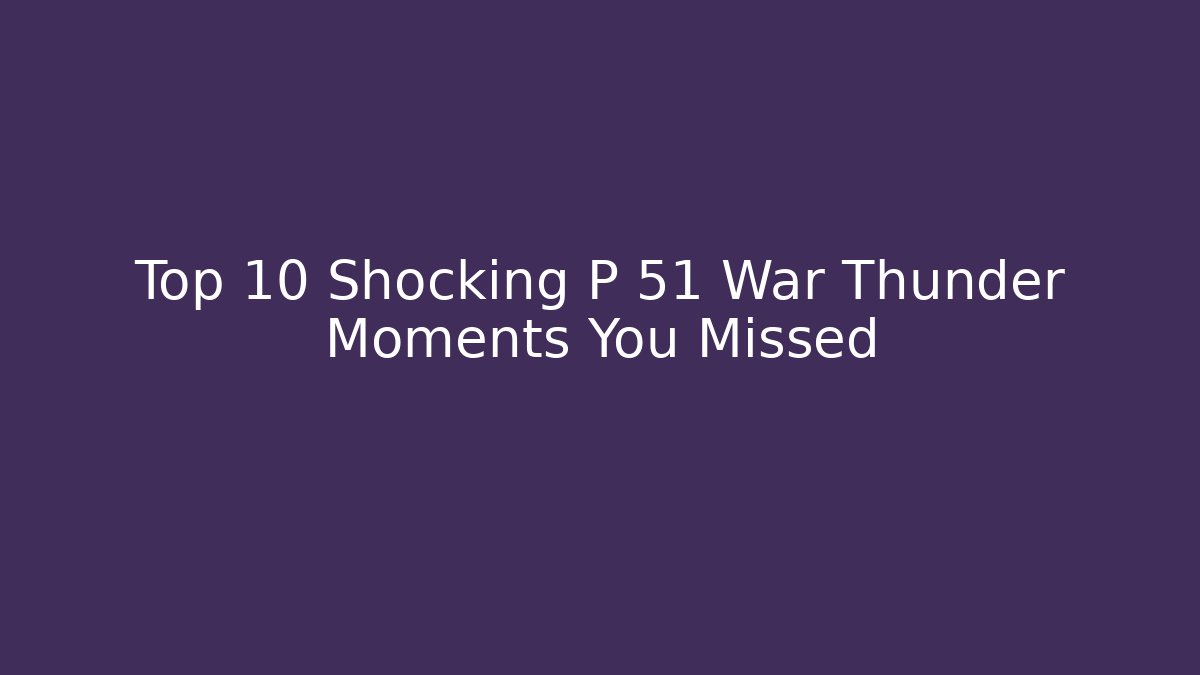 Top 10 Shocking P 51 War Thunder Moments You Missed - Celivion