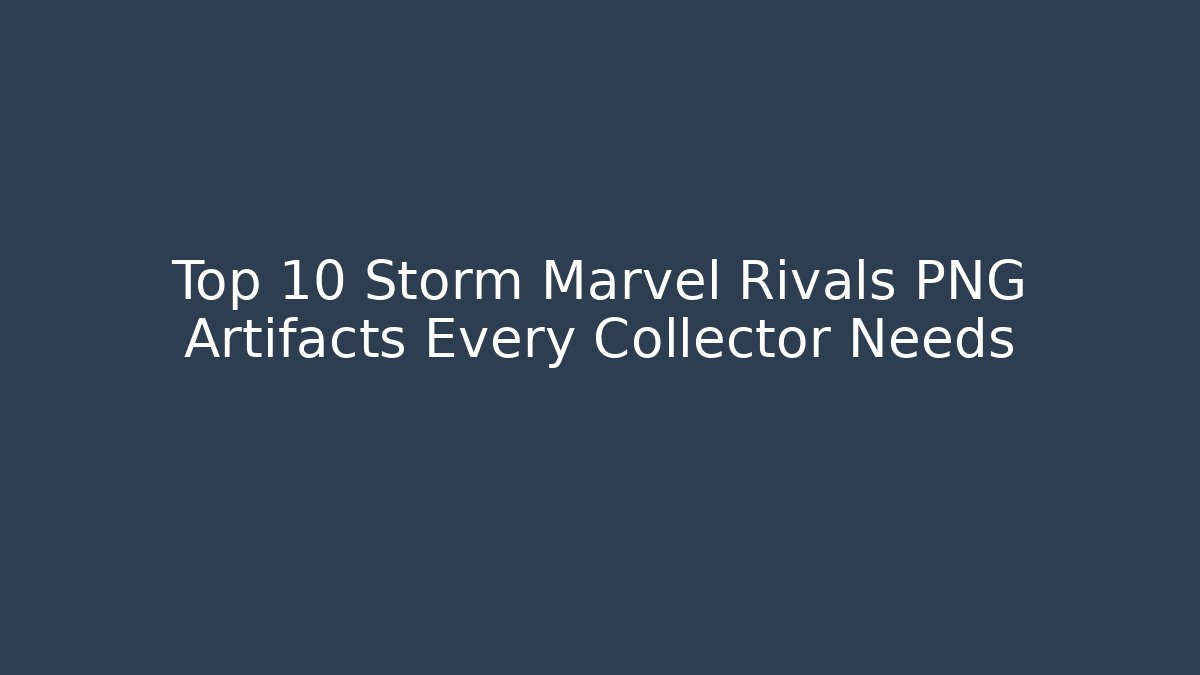 Top 10 Storm Marvel Rivals PNG Artifacts Every Collector Needs