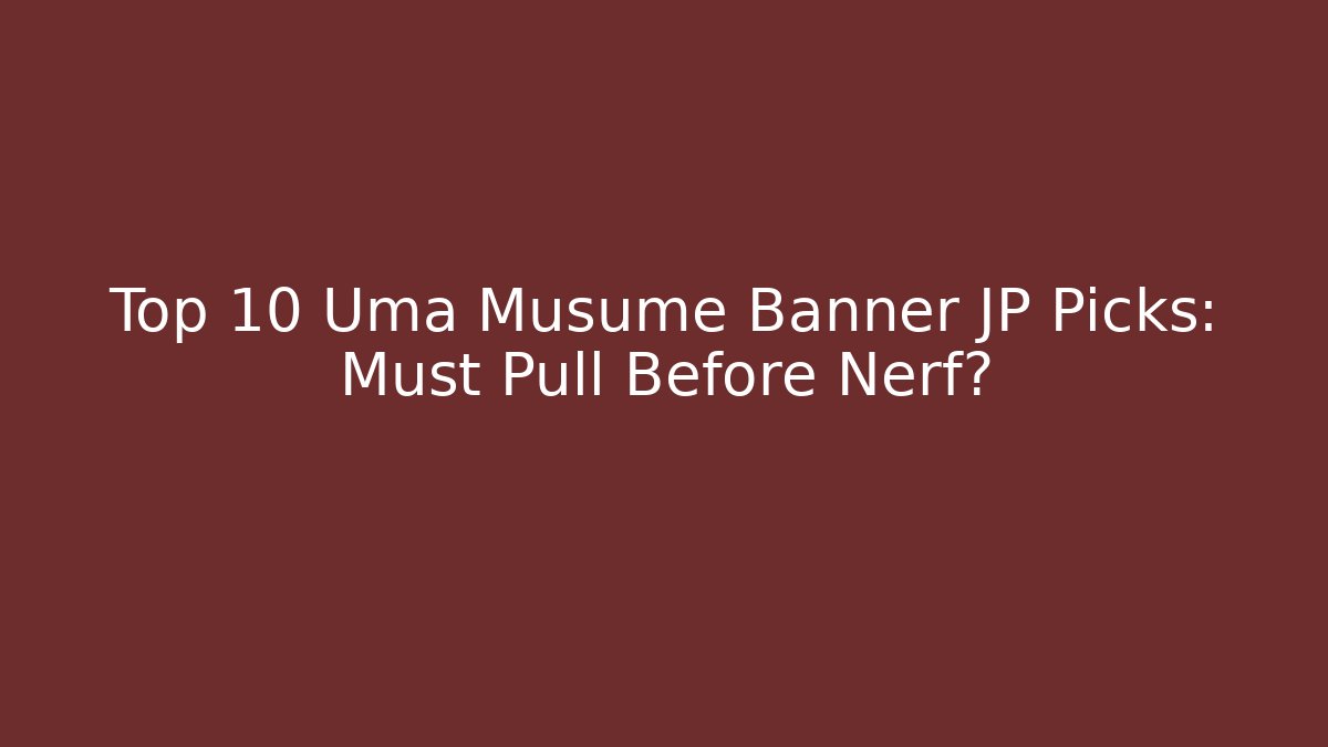 Top 10 Uma Musume Banner JP Picks: Must Pull Before Nerf?
