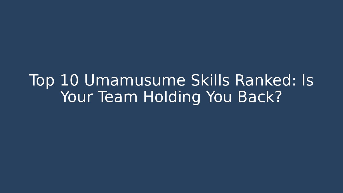 Top 10 Umamusume Skills Ranked: Is Your Team Holding You Back?