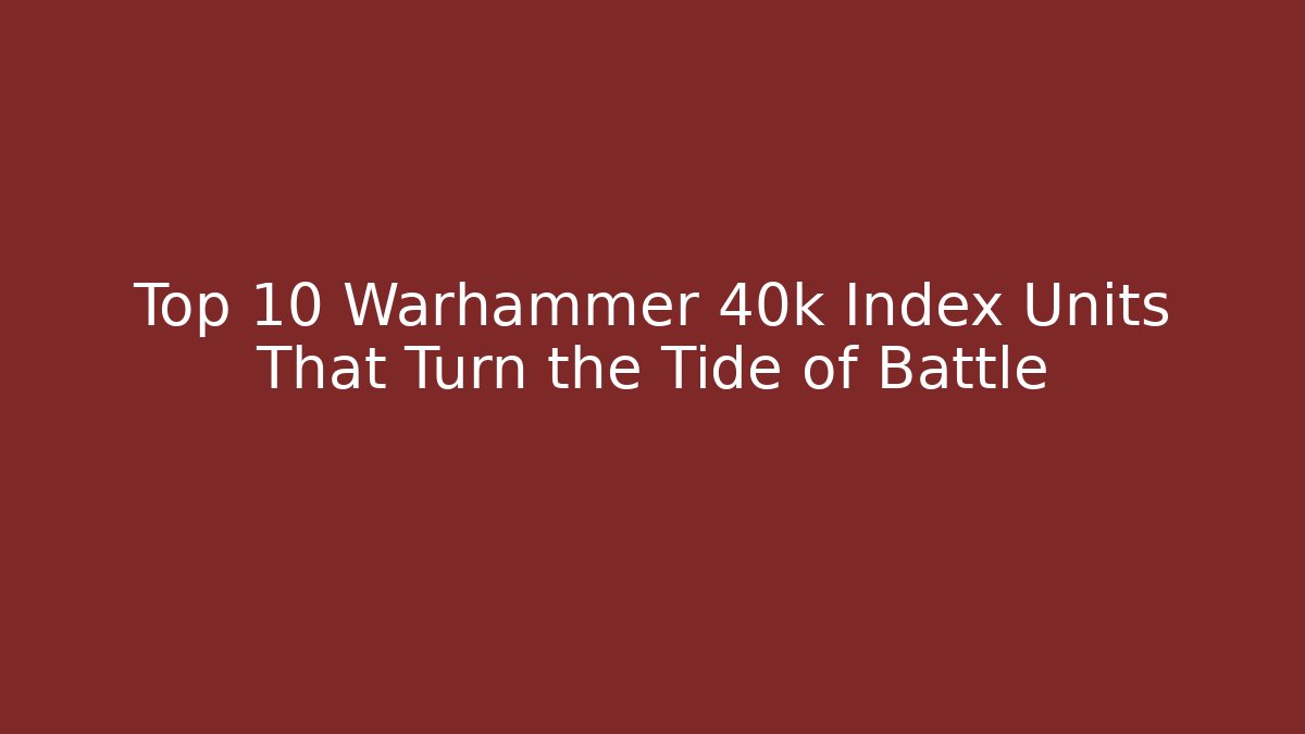 Top 10 Warhammer 40k Index Units That Turn the Tide of Battle