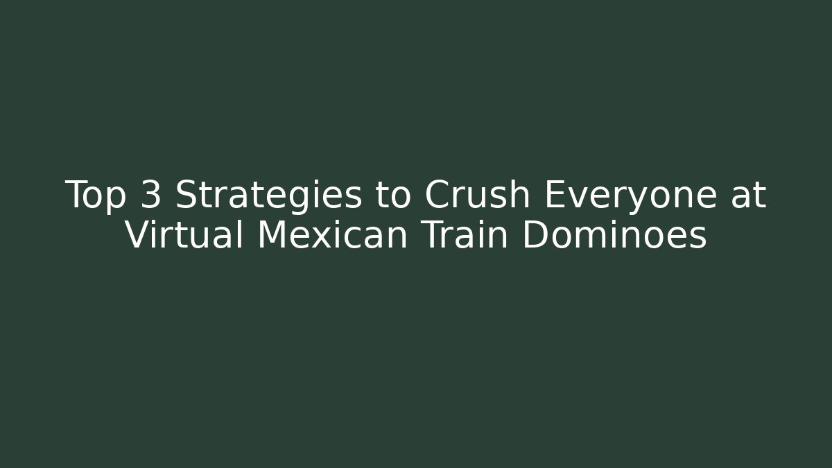 Top 3 Strategies to Crush Everyone at Virtual Mexican Train Dominoes - Celivion