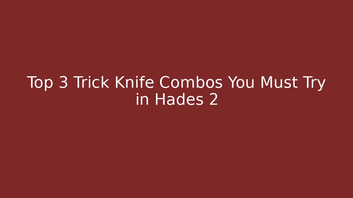 Top 3 Trick Knife Combos You Must Try in Hades 2