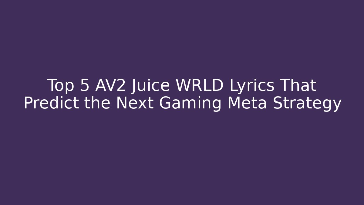 Top 5 AV2 Juice WRLD Lyrics That Predict the Next Gaming Meta Strategy