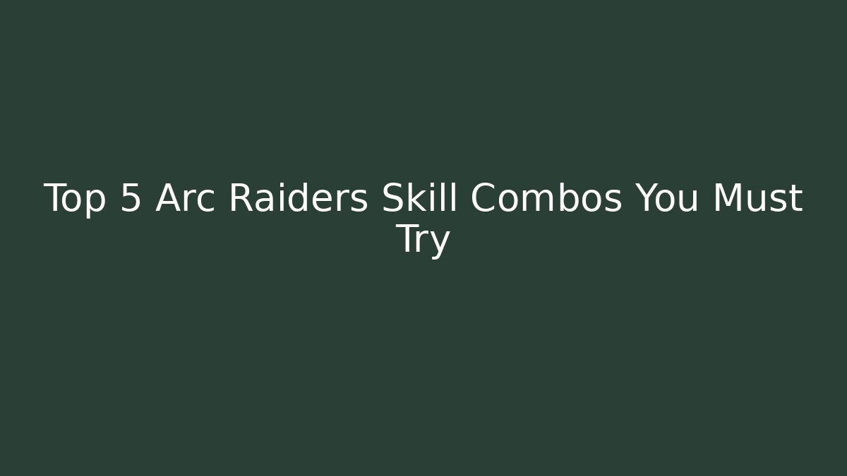 Top 5 Arc Raiders Skill Combos You Must Try