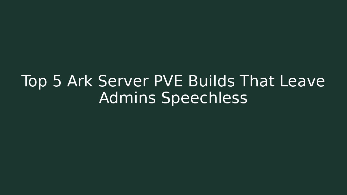 Top 5 Ark Server PVE Builds That Leave Admins Speechless