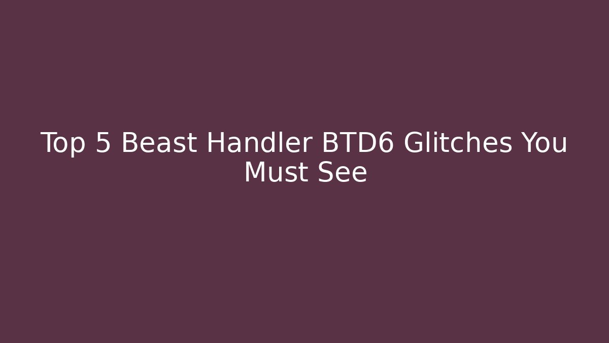 Top 5 Beast Handler BTD6 Glitches You Must See