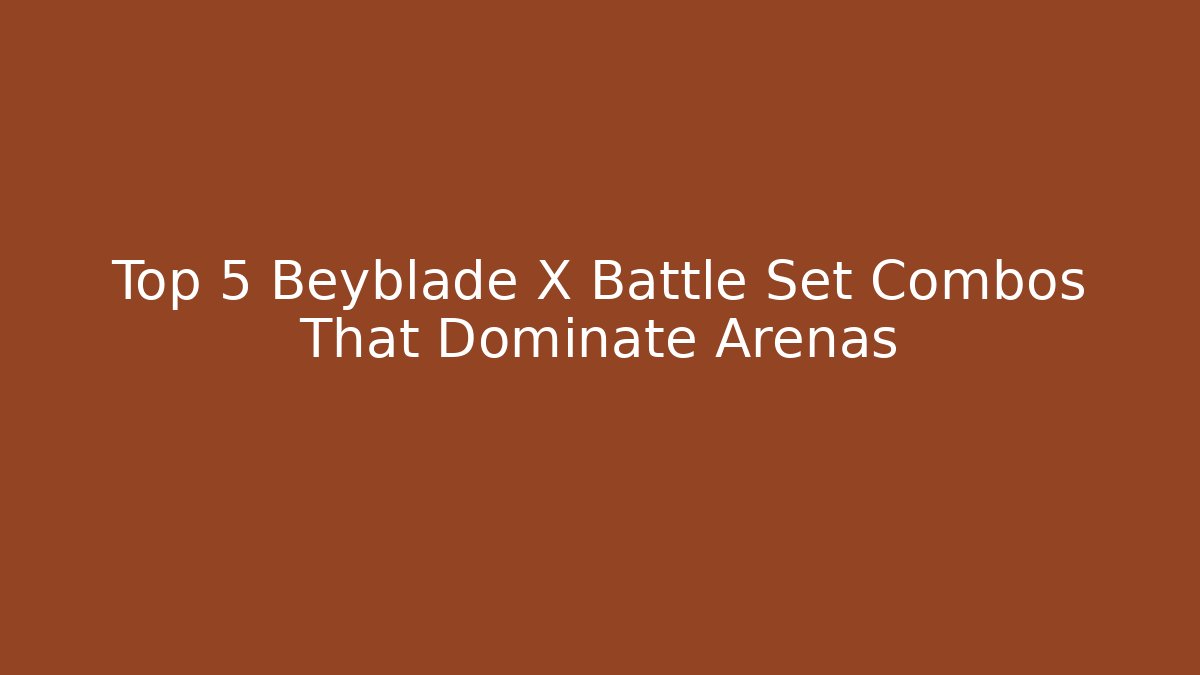 Top 5 Beyblade X Battle Set Combos That Dominate Arenas