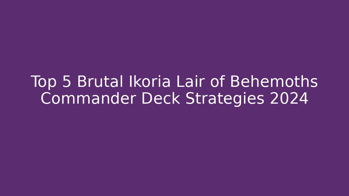 Top 5 Brutal Ikoria Lair of Behemoths Commander Deck Strategies 2024
