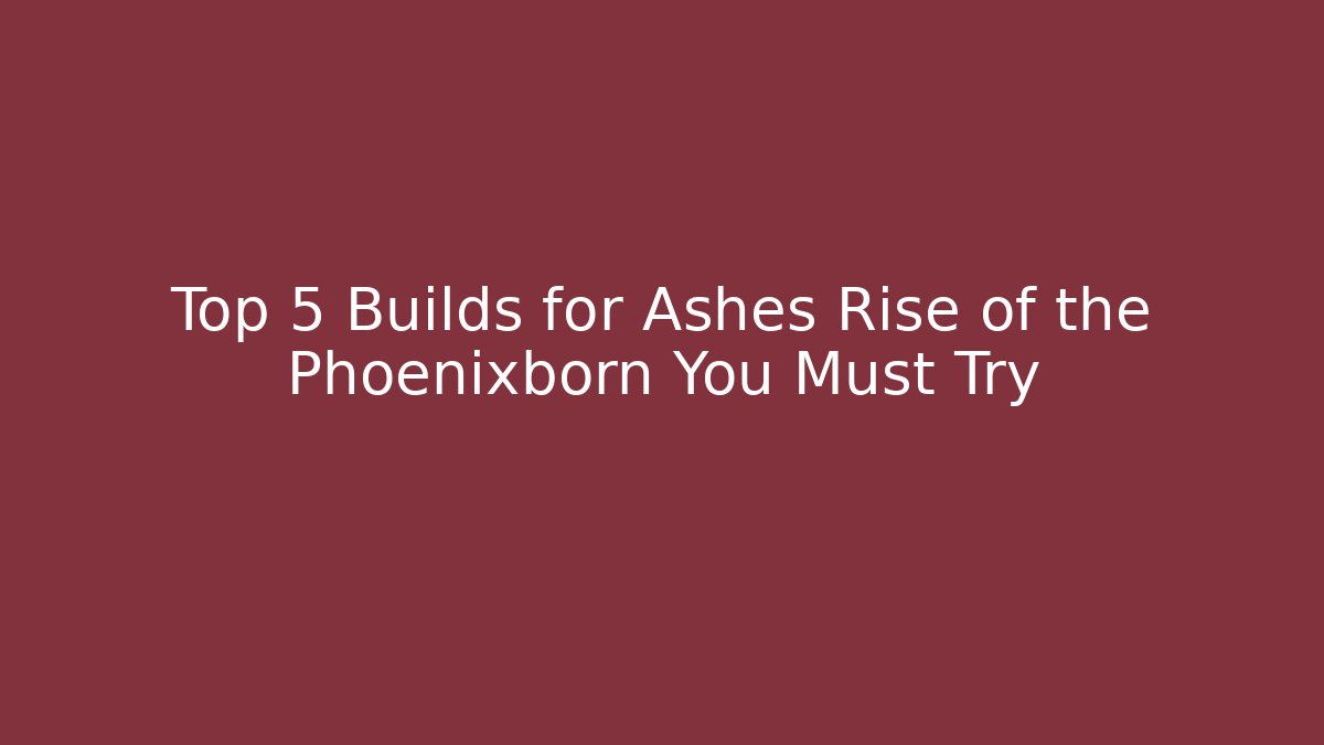 Top 5 Builds for Ashes Rise of the Phoenixborn You Must Try