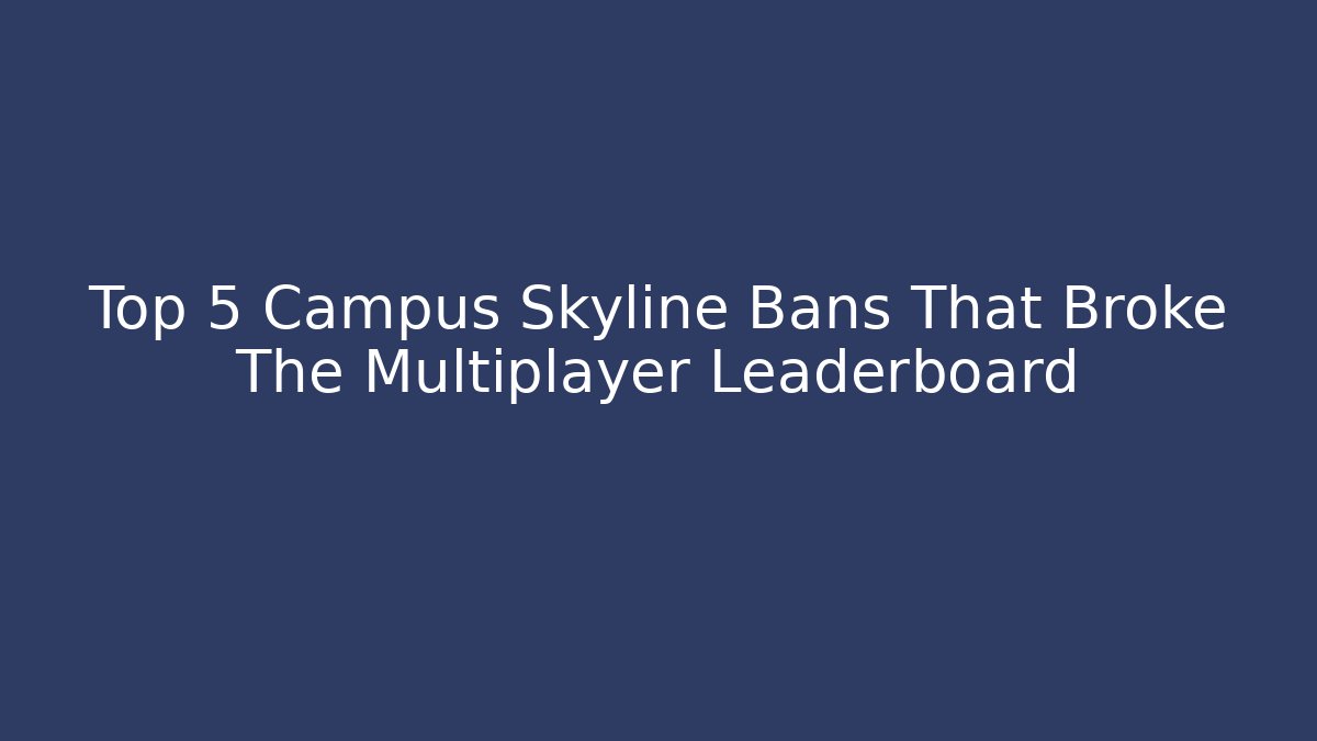 Top 5 Campus Skyline Bans That Broke The Multiplayer Leaderboard