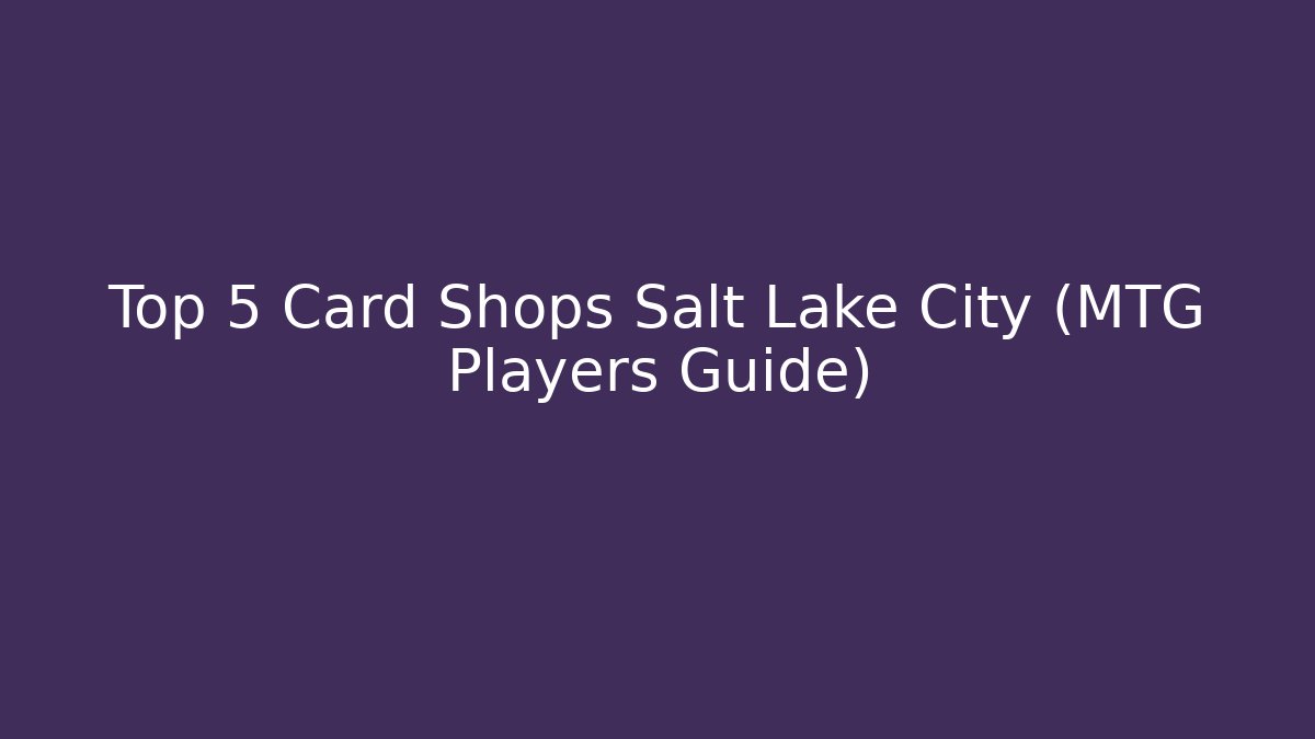 Top 5 Card Shops Salt Lake City (MTG Players Guide)