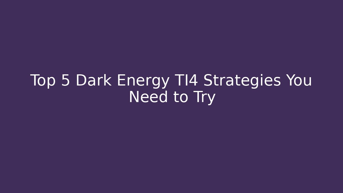 Top 5 Dark Energy TI4 Strategies You Need to Try - Celivion