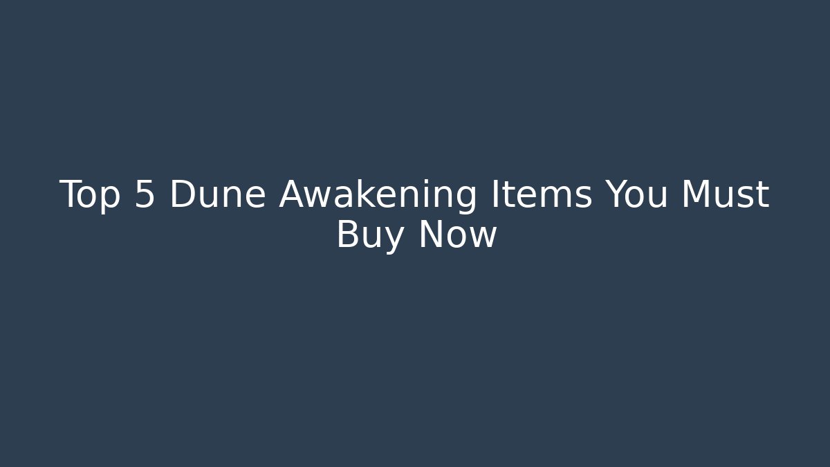 Top 5 Dune Awakening Items You Must Buy Now