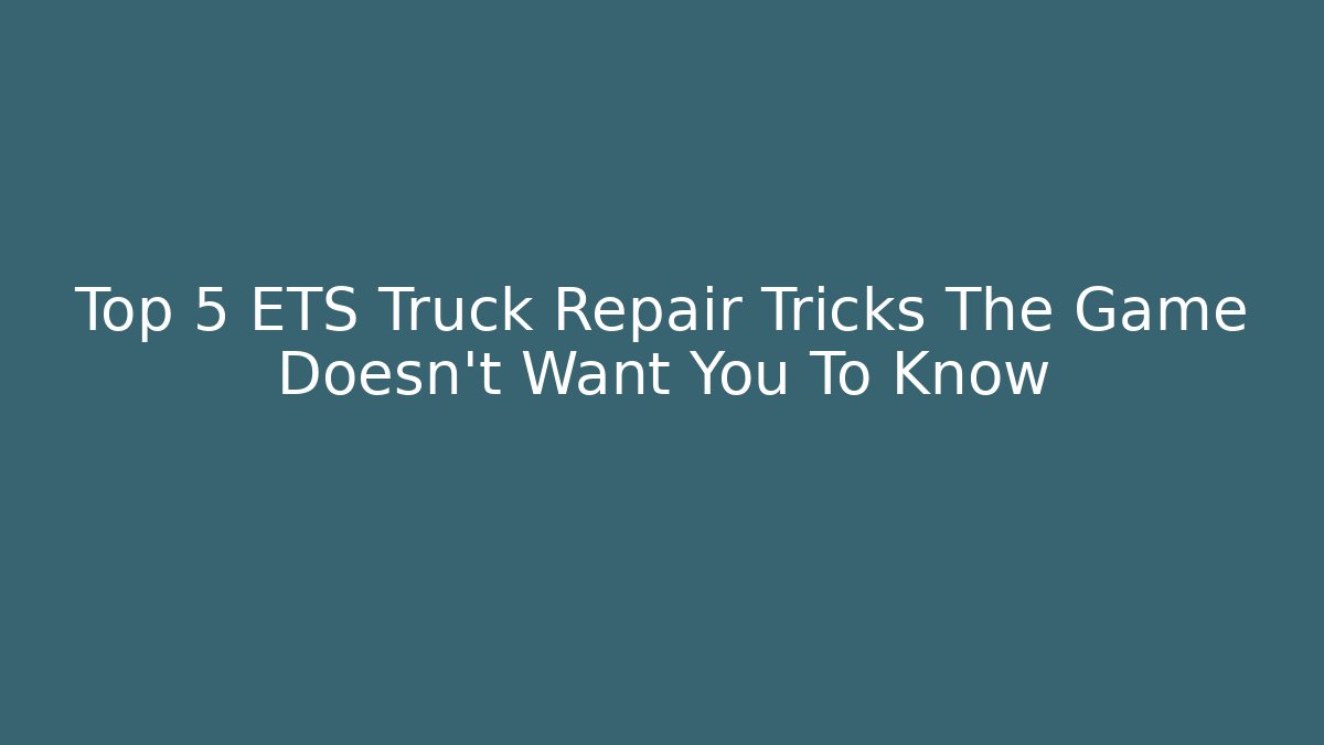Top 5 ETS Truck Repair Tricks The Game Doesn't Want You To Know