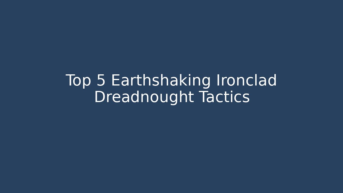 Top 5 Earthshaking Ironclad Dreadnought Tactics - Celivion