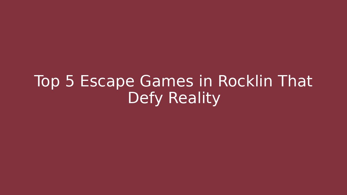 Top 5 Escape Games in Rocklin That Defy Reality