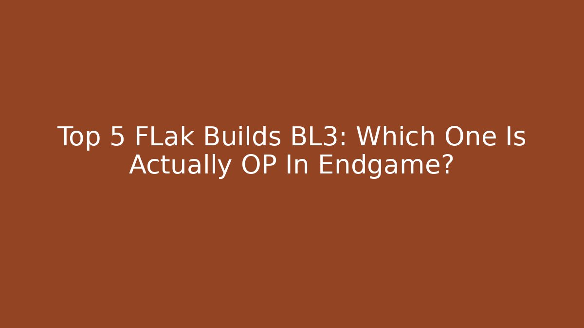 Top 5 FLak Builds BL3: Which One Is Actually OP In Endgame?