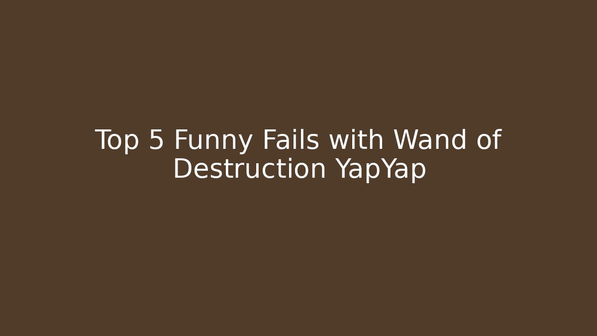 Top 5 Funny Fails with Wand of Destruction YapYap