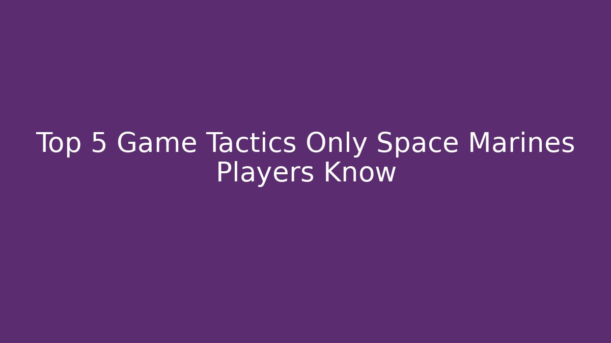 Top 5 Game Tactics Only Space Marines Players Know