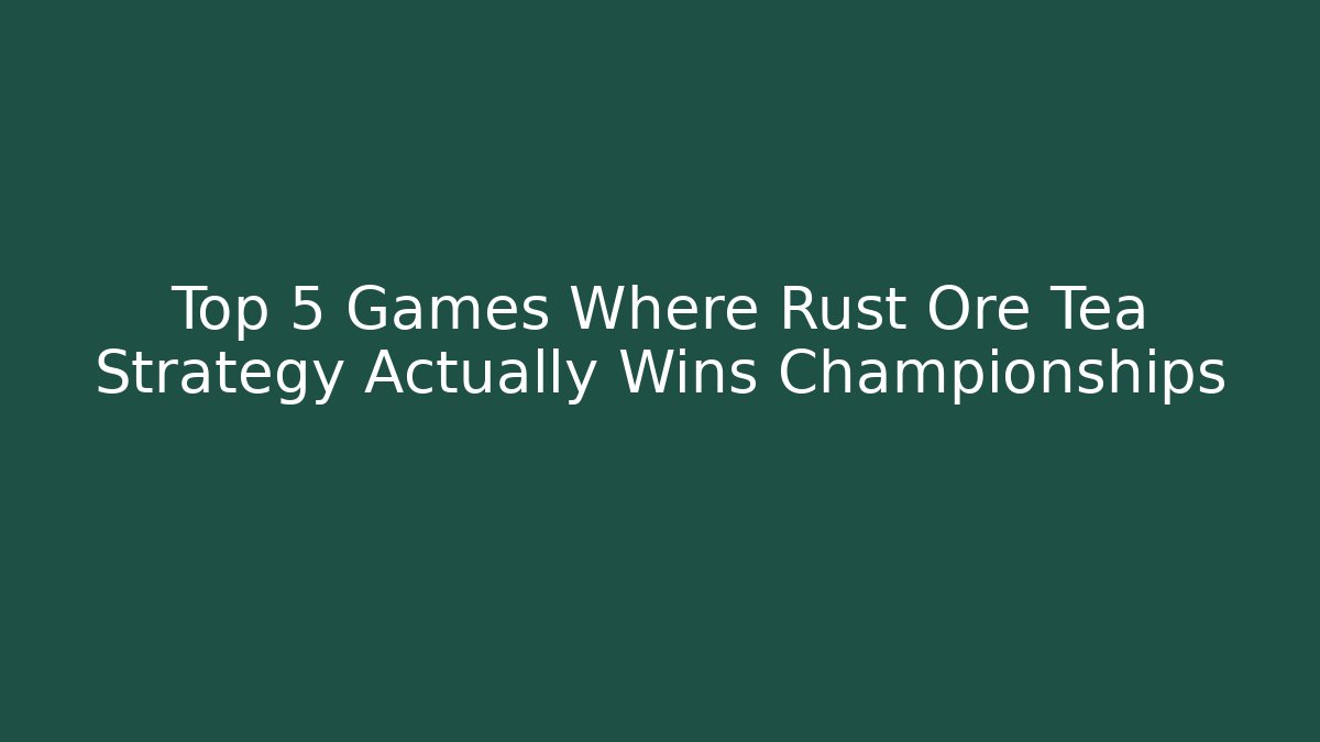 Top 5 Games Where Rust Ore Tea Strategy Actually Wins Championships - Celivion