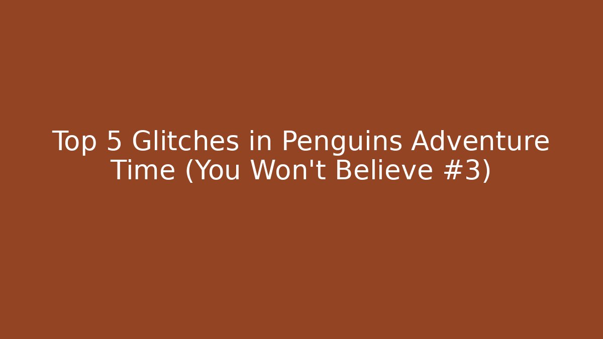 Top 5 Glitches in Penguins Adventure Time (You Won't Believe #3)