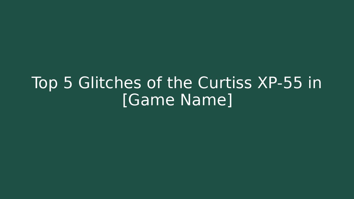 Top 5 Glitches of the Curtiss XP-55 in [Game Name]