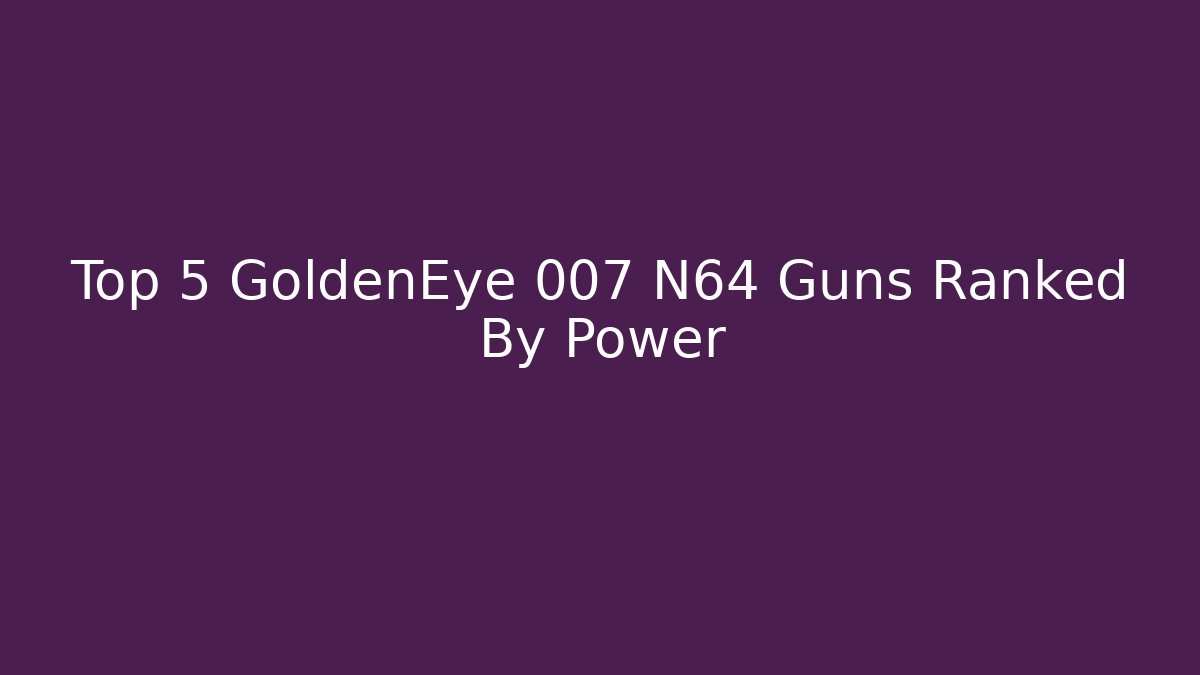 Top 5 GoldenEye 007 N64 Guns Ranked By Power - Celivion