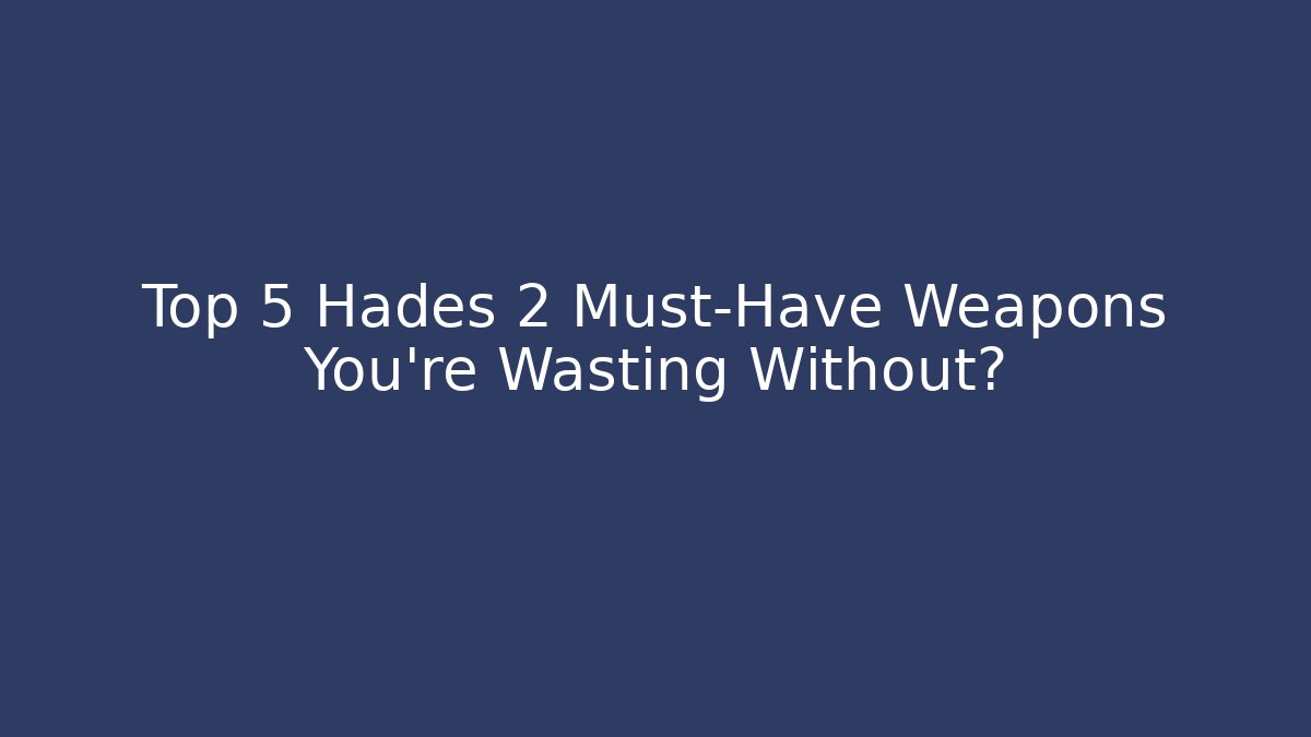 Top 5 Hades 2 Must-Have Weapons You're Wasting Without?