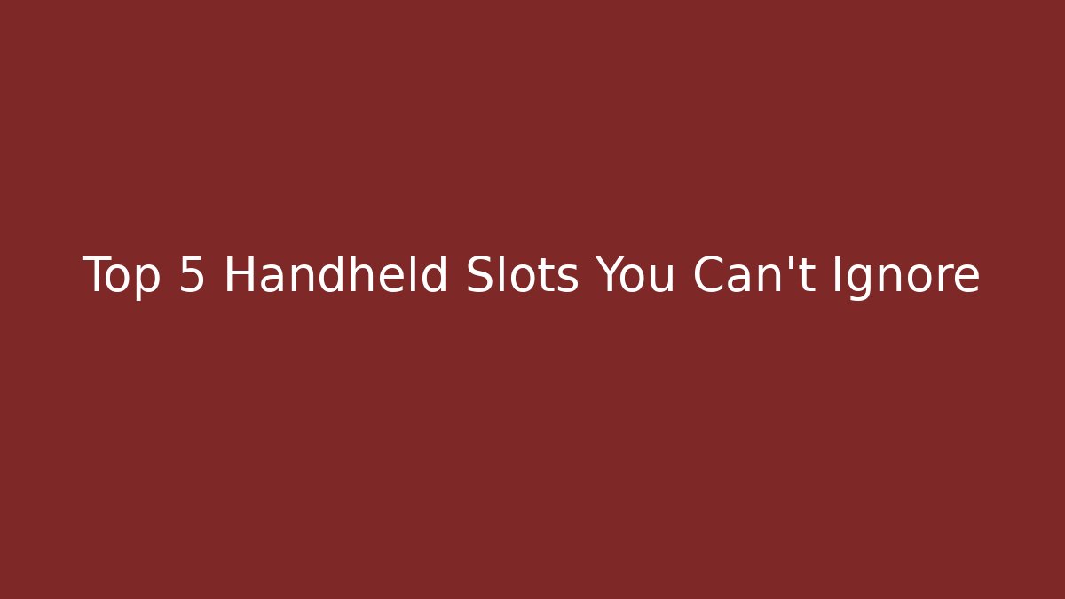 Top 5 Handheld Slots You Can't Ignore
