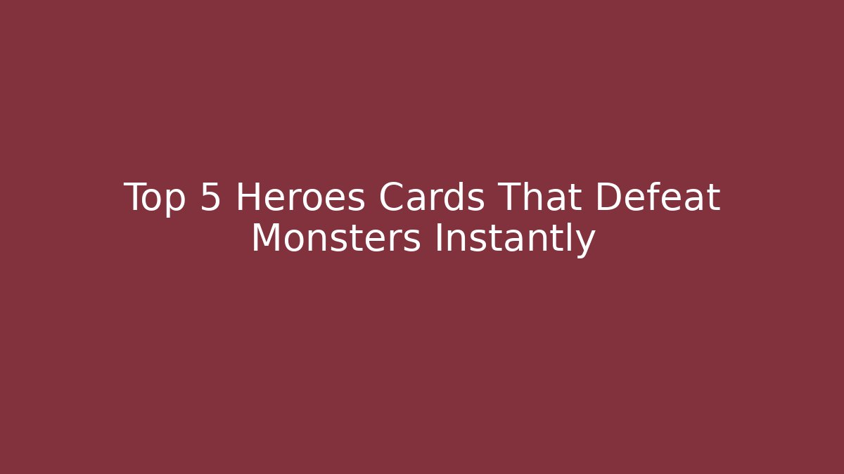 Top 5 Heroes Cards That Defeat Monsters Instantly