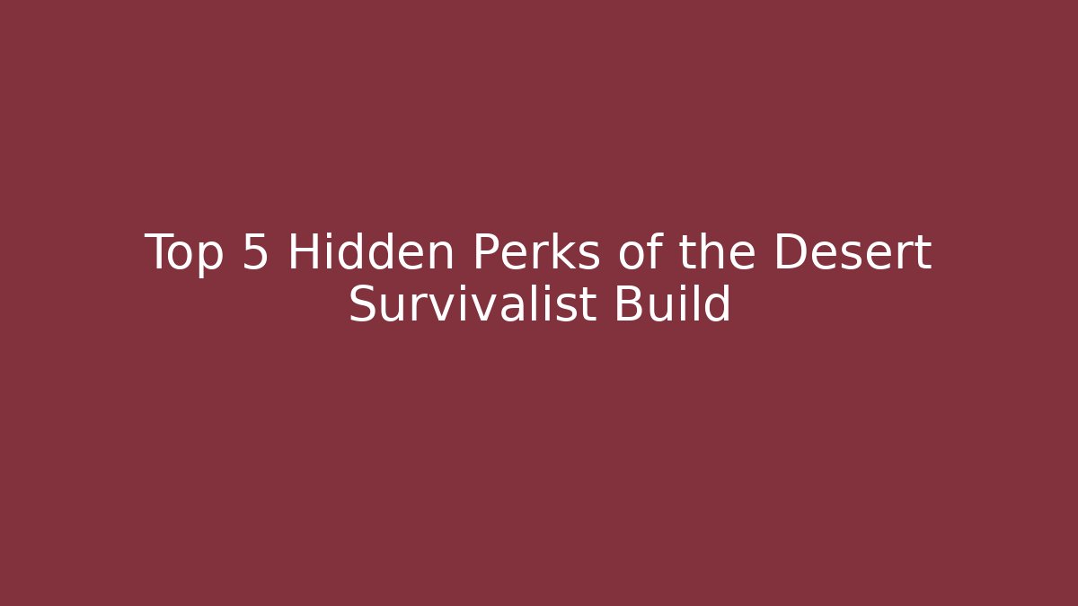 Top 5 Hidden Perks of the Desert Survivalist Build