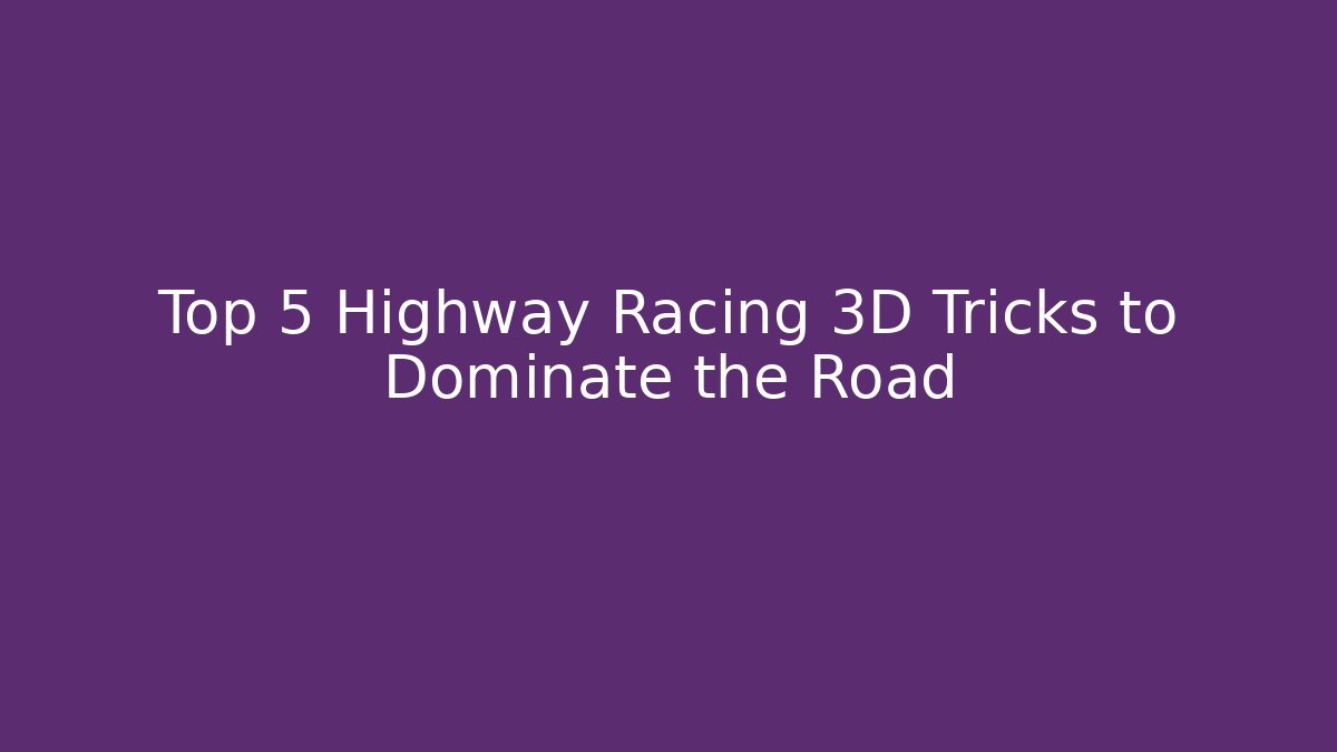 Top 5 Highway Racing 3D Tricks to Dominate the Road